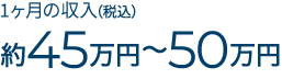 月額手取り報酬約45万円〜50万円